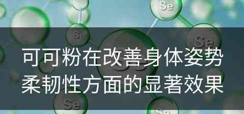可可粉在改善身体姿势柔韧性方面的显著效果